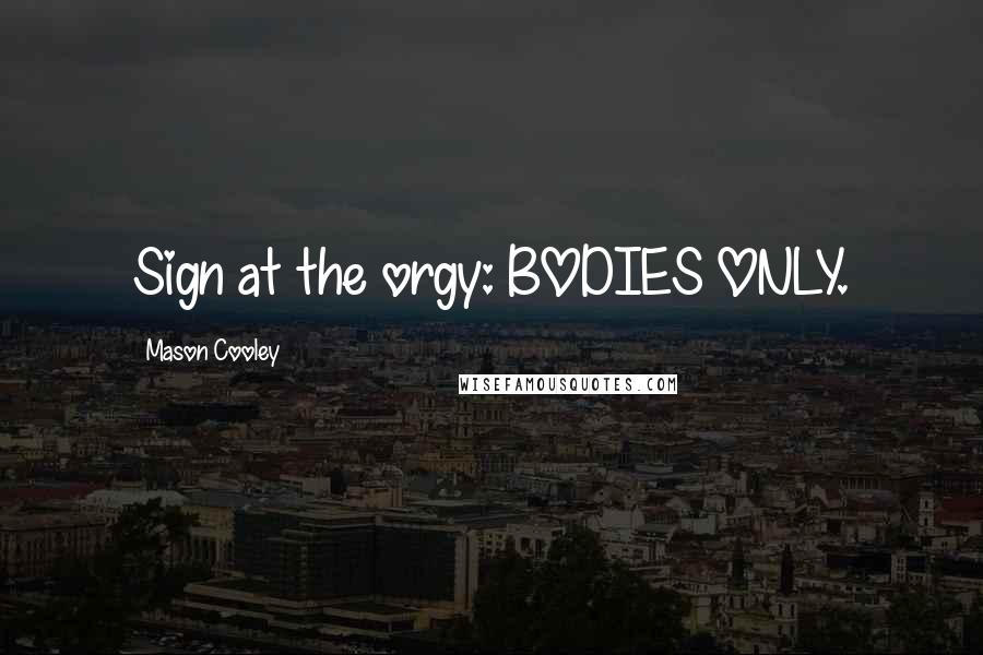Mason Cooley Quotes: Sign at the orgy: BODIES ONLY.