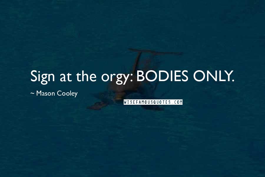 Mason Cooley Quotes: Sign at the orgy: BODIES ONLY.