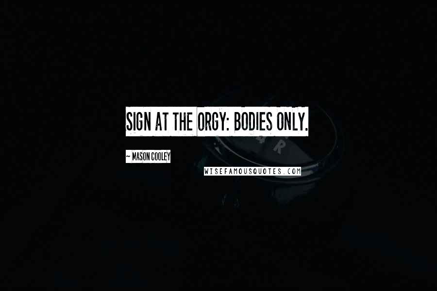 Mason Cooley Quotes: Sign at the orgy: BODIES ONLY.