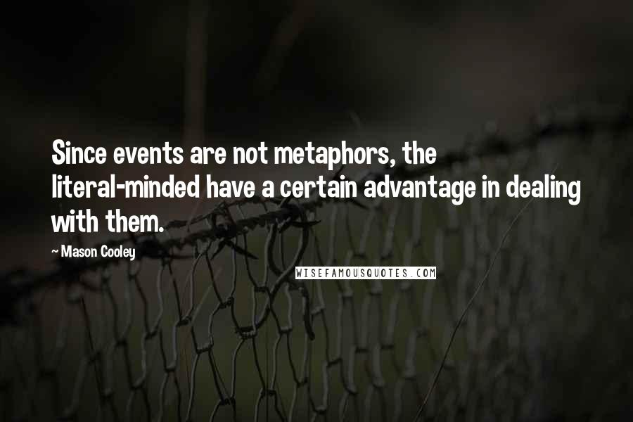 Mason Cooley Quotes: Since events are not metaphors, the literal-minded have a certain advantage in dealing with them.