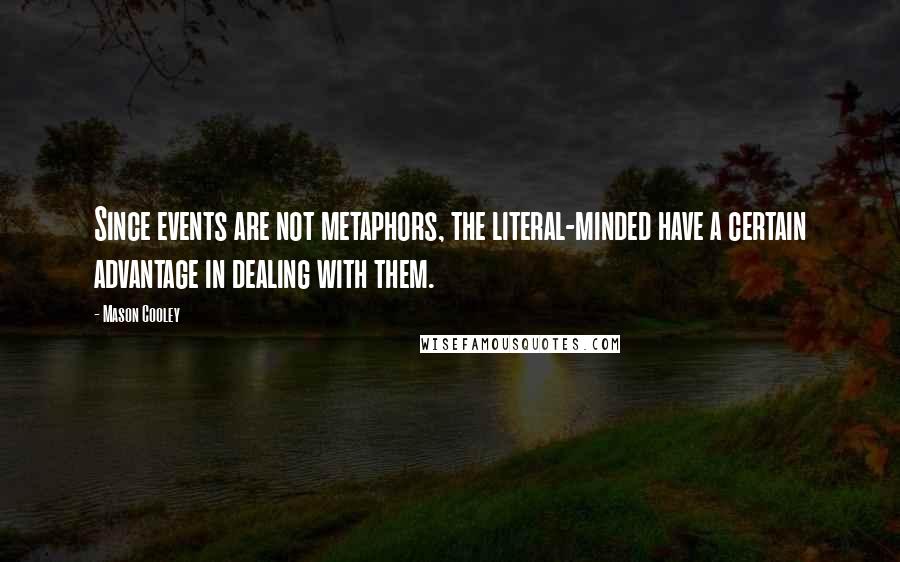 Mason Cooley Quotes: Since events are not metaphors, the literal-minded have a certain advantage in dealing with them.