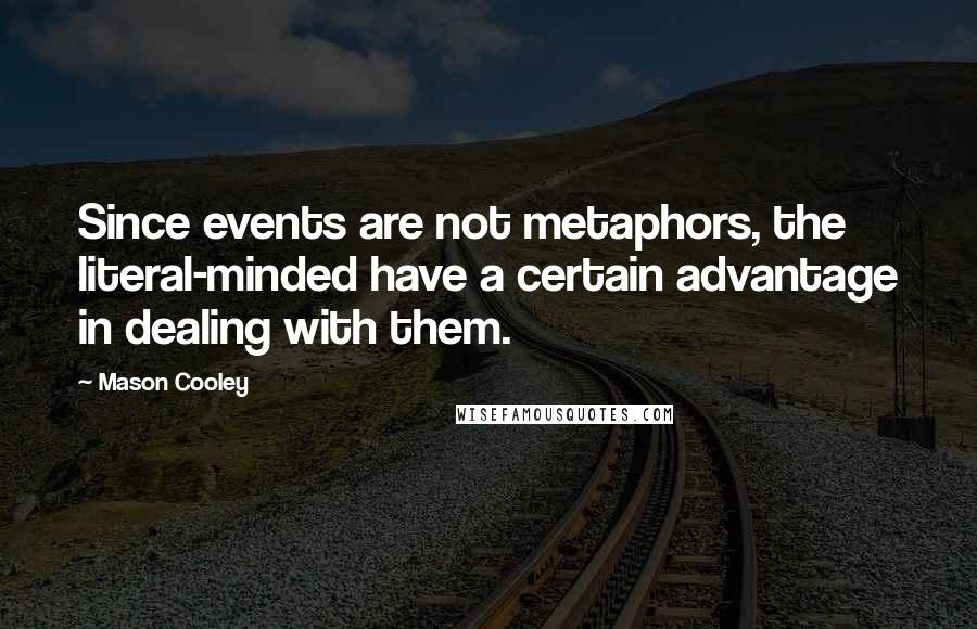 Mason Cooley Quotes: Since events are not metaphors, the literal-minded have a certain advantage in dealing with them.