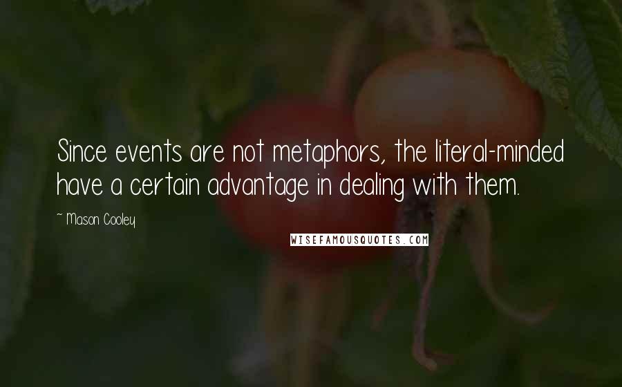 Mason Cooley Quotes: Since events are not metaphors, the literal-minded have a certain advantage in dealing with them.