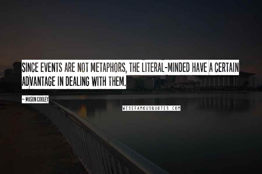 Mason Cooley Quotes: Since events are not metaphors, the literal-minded have a certain advantage in dealing with them.
