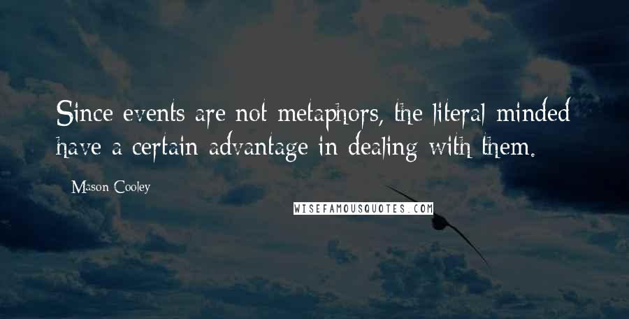 Mason Cooley Quotes: Since events are not metaphors, the literal-minded have a certain advantage in dealing with them.