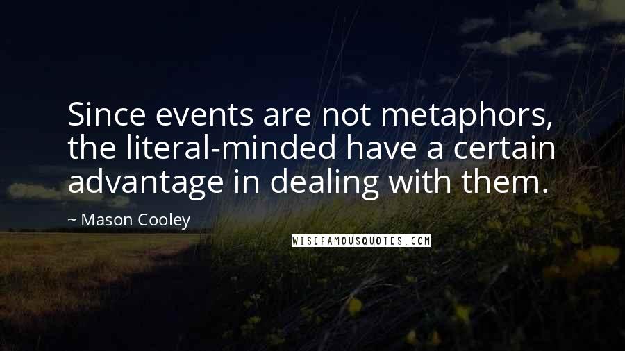 Mason Cooley Quotes: Since events are not metaphors, the literal-minded have a certain advantage in dealing with them.