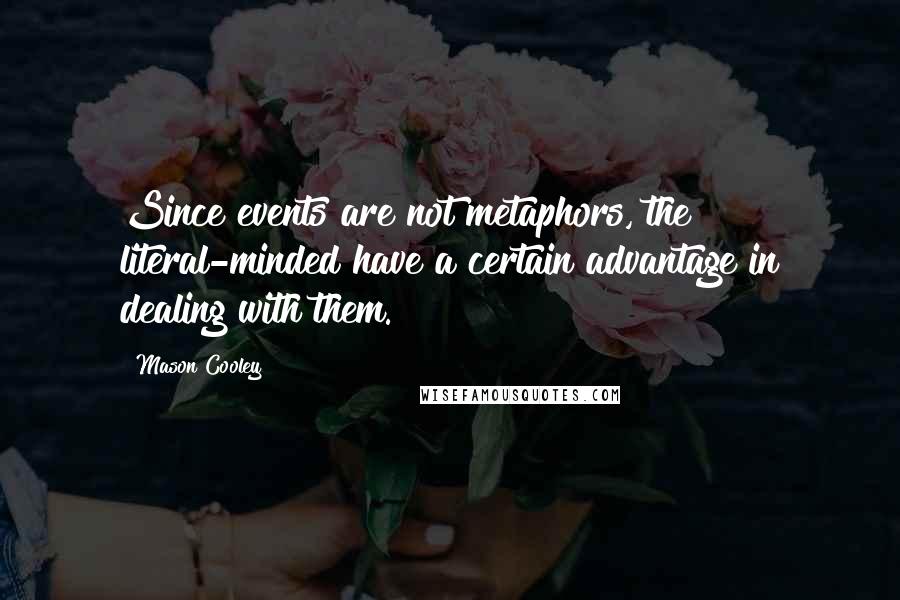Mason Cooley Quotes: Since events are not metaphors, the literal-minded have a certain advantage in dealing with them.