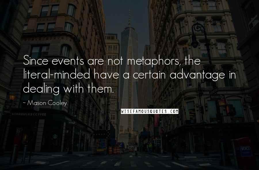 Mason Cooley Quotes: Since events are not metaphors, the literal-minded have a certain advantage in dealing with them.