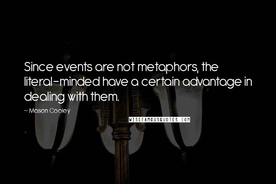 Mason Cooley Quotes: Since events are not metaphors, the literal-minded have a certain advantage in dealing with them.