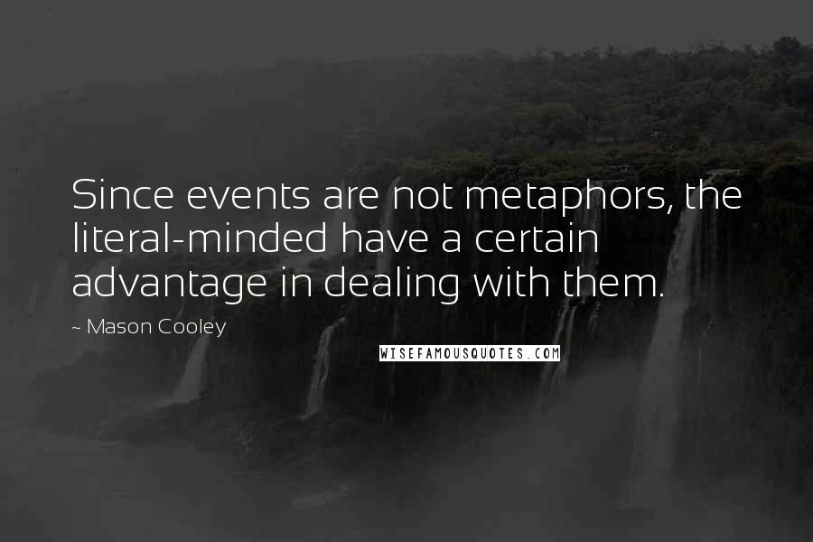 Mason Cooley Quotes: Since events are not metaphors, the literal-minded have a certain advantage in dealing with them.
