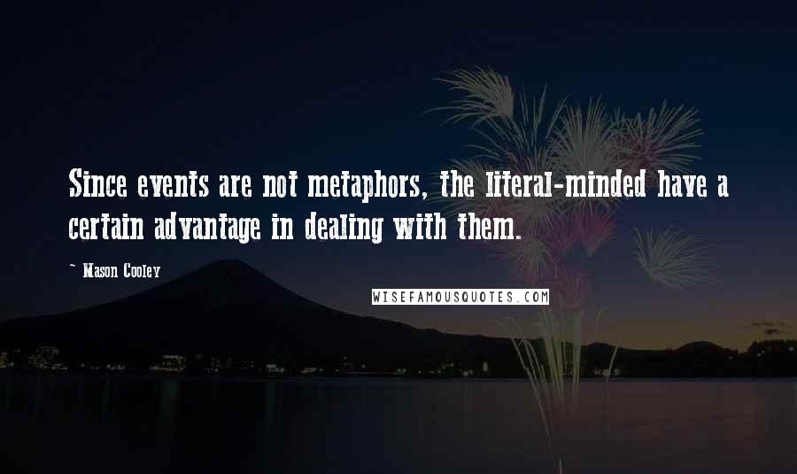 Mason Cooley Quotes: Since events are not metaphors, the literal-minded have a certain advantage in dealing with them.