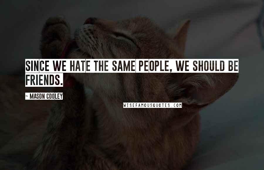 Mason Cooley Quotes: Since we hate the same people, we should be friends.