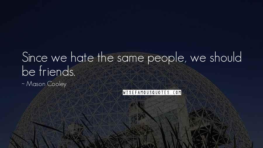 Mason Cooley Quotes: Since we hate the same people, we should be friends.