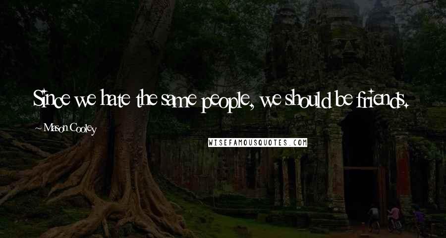 Mason Cooley Quotes: Since we hate the same people, we should be friends.