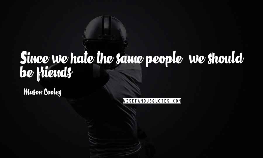 Mason Cooley Quotes: Since we hate the same people, we should be friends.