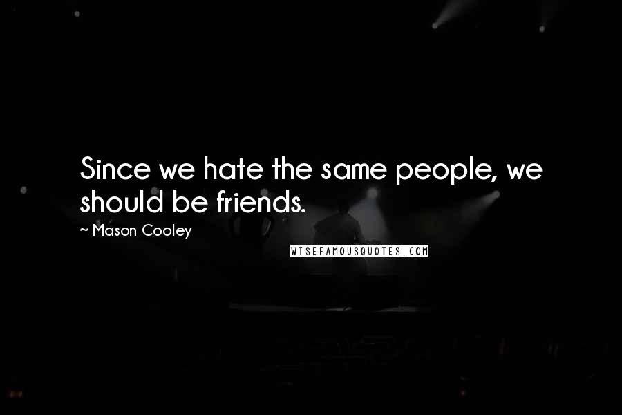 Mason Cooley Quotes: Since we hate the same people, we should be friends.