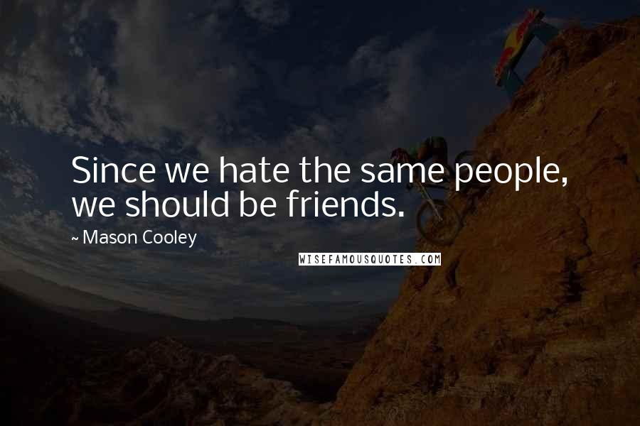 Mason Cooley Quotes: Since we hate the same people, we should be friends.