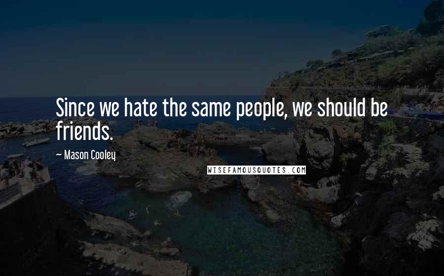 Mason Cooley Quotes: Since we hate the same people, we should be friends.