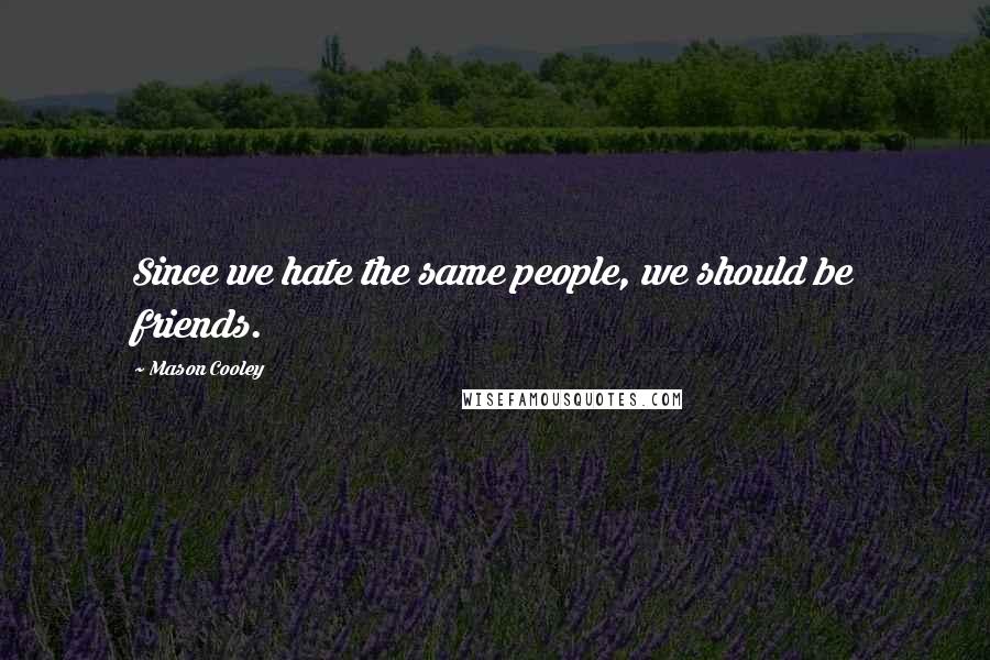 Mason Cooley Quotes: Since we hate the same people, we should be friends.