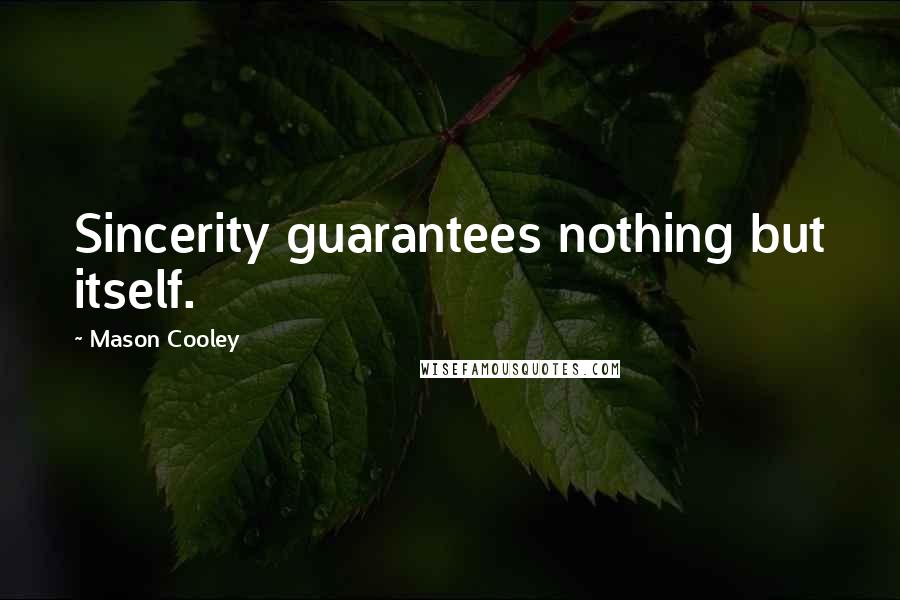 Mason Cooley Quotes: Sincerity guarantees nothing but itself.