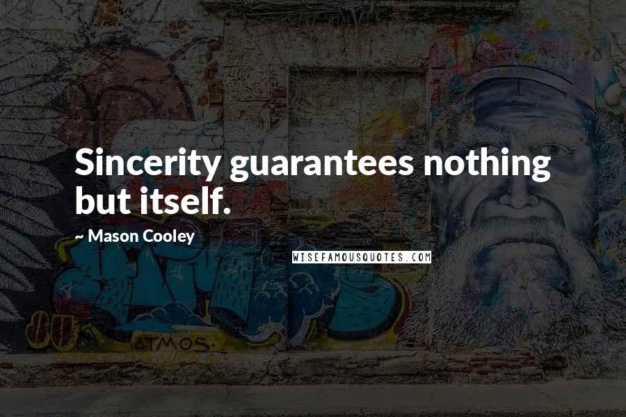 Mason Cooley Quotes: Sincerity guarantees nothing but itself.