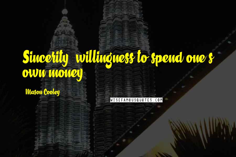Mason Cooley Quotes: Sincerity: willingness to spend one's own money.