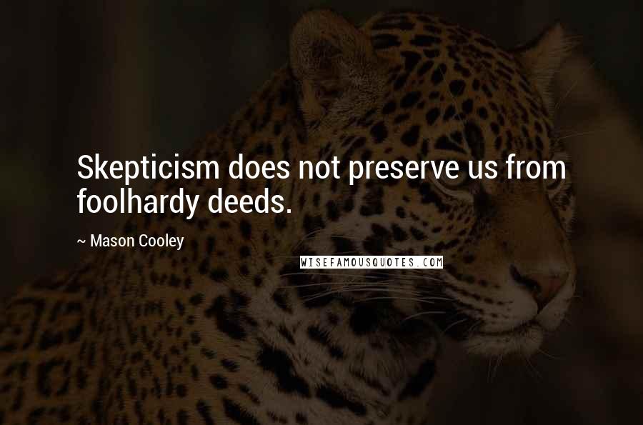 Mason Cooley Quotes: Skepticism does not preserve us from foolhardy deeds.