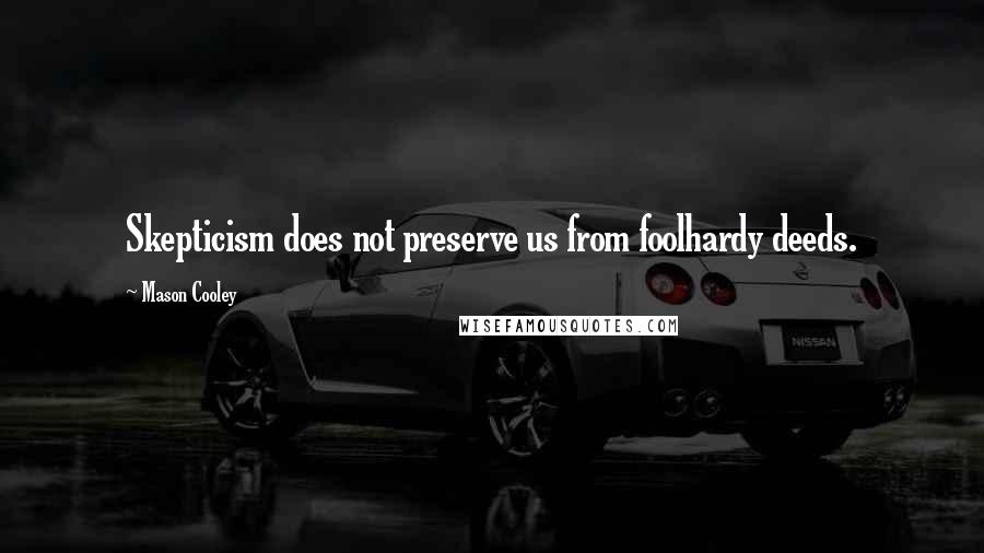 Mason Cooley Quotes: Skepticism does not preserve us from foolhardy deeds.