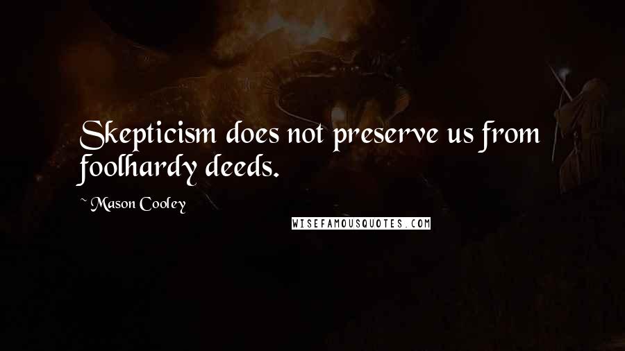 Mason Cooley Quotes: Skepticism does not preserve us from foolhardy deeds.