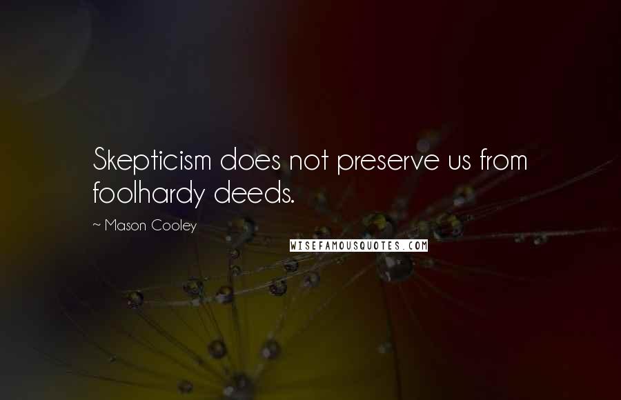 Mason Cooley Quotes: Skepticism does not preserve us from foolhardy deeds.