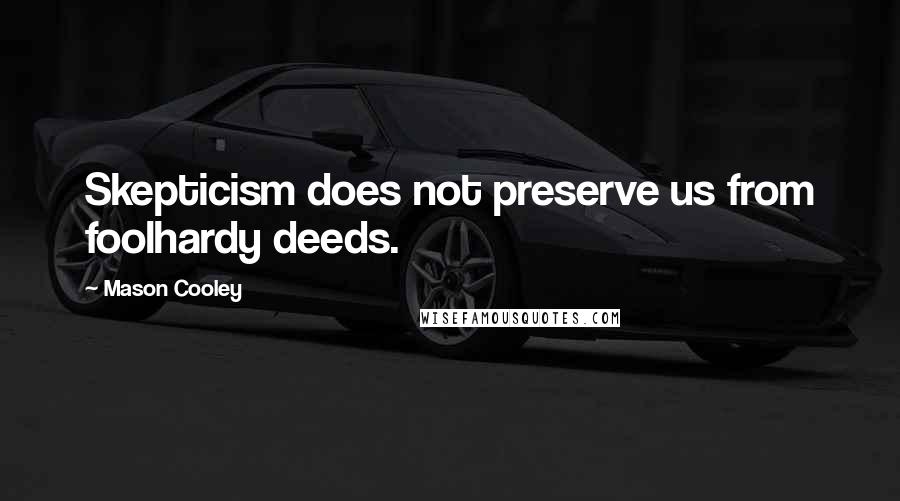 Mason Cooley Quotes: Skepticism does not preserve us from foolhardy deeds.