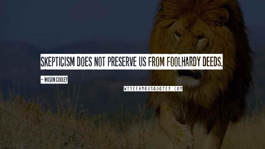 Mason Cooley Quotes: Skepticism does not preserve us from foolhardy deeds.