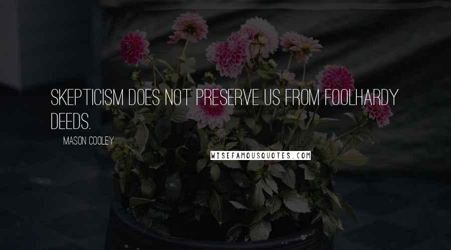 Mason Cooley Quotes: Skepticism does not preserve us from foolhardy deeds.