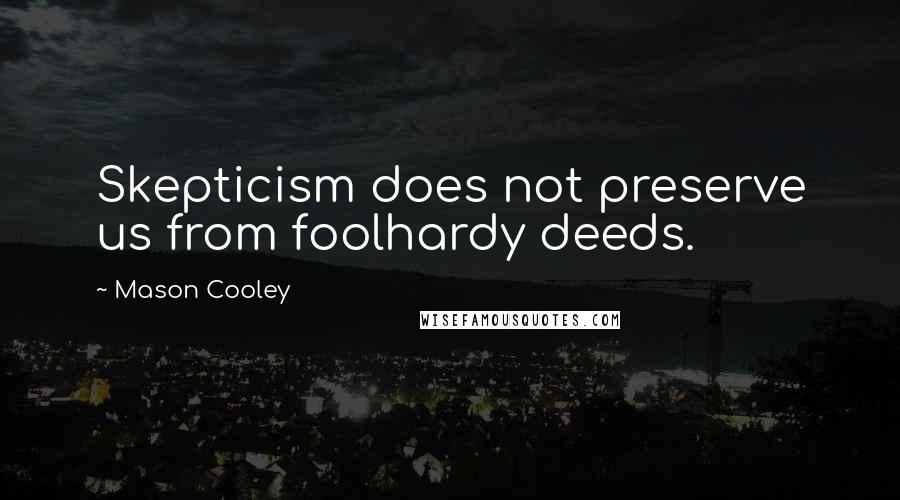 Mason Cooley Quotes: Skepticism does not preserve us from foolhardy deeds.