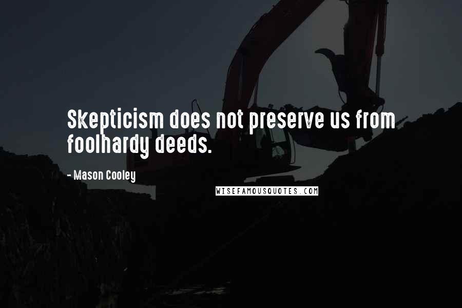 Mason Cooley Quotes: Skepticism does not preserve us from foolhardy deeds.