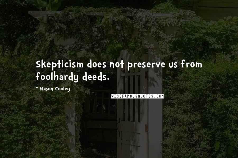 Mason Cooley Quotes: Skepticism does not preserve us from foolhardy deeds.