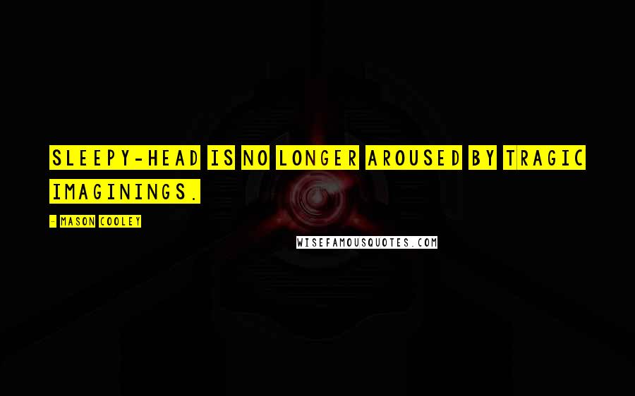 Mason Cooley Quotes: Sleepy-head is no longer aroused by tragic imaginings.