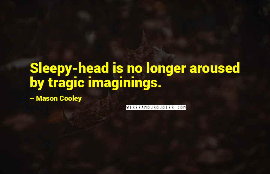 Mason Cooley Quotes: Sleepy-head is no longer aroused by tragic imaginings.