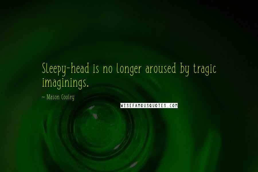 Mason Cooley Quotes: Sleepy-head is no longer aroused by tragic imaginings.