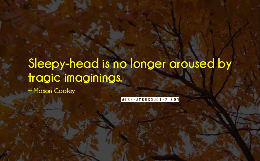 Mason Cooley Quotes: Sleepy-head is no longer aroused by tragic imaginings.