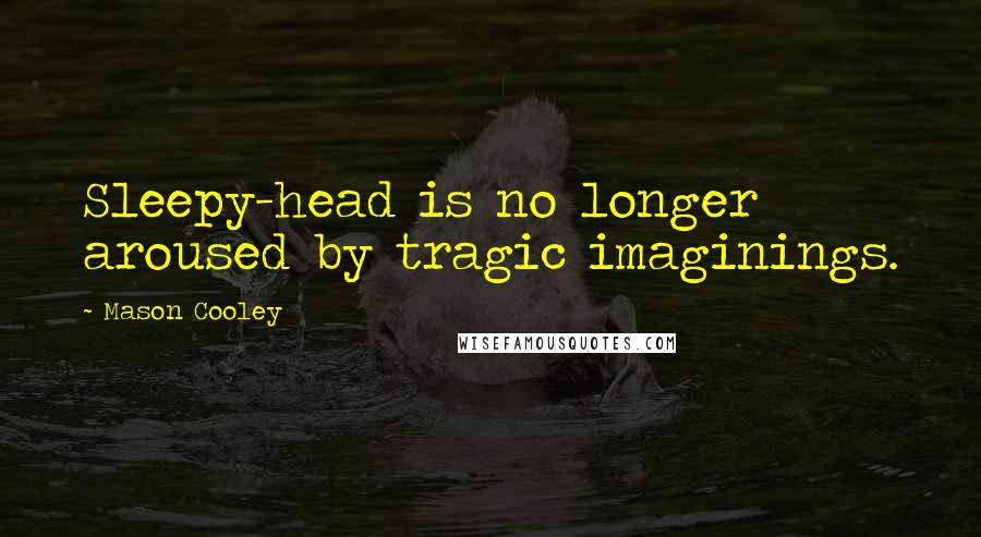 Mason Cooley Quotes: Sleepy-head is no longer aroused by tragic imaginings.