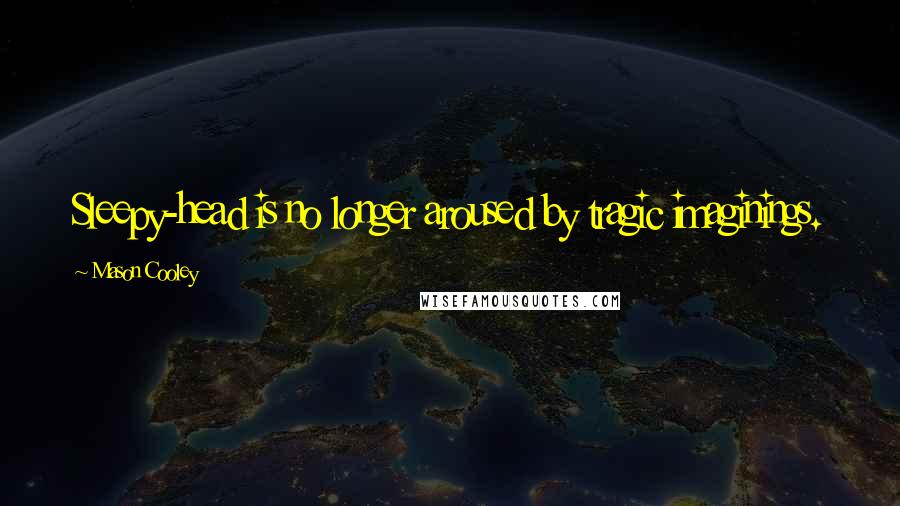 Mason Cooley Quotes: Sleepy-head is no longer aroused by tragic imaginings.