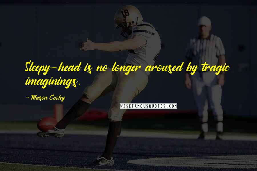Mason Cooley Quotes: Sleepy-head is no longer aroused by tragic imaginings.