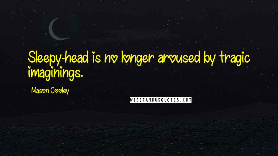 Mason Cooley Quotes: Sleepy-head is no longer aroused by tragic imaginings.