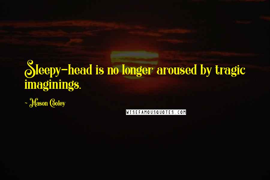 Mason Cooley Quotes: Sleepy-head is no longer aroused by tragic imaginings.