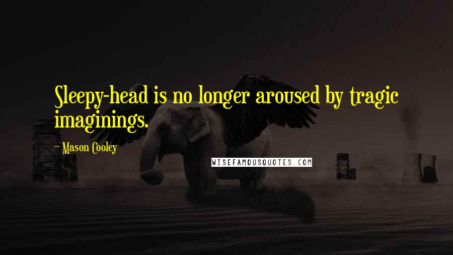 Mason Cooley Quotes: Sleepy-head is no longer aroused by tragic imaginings.