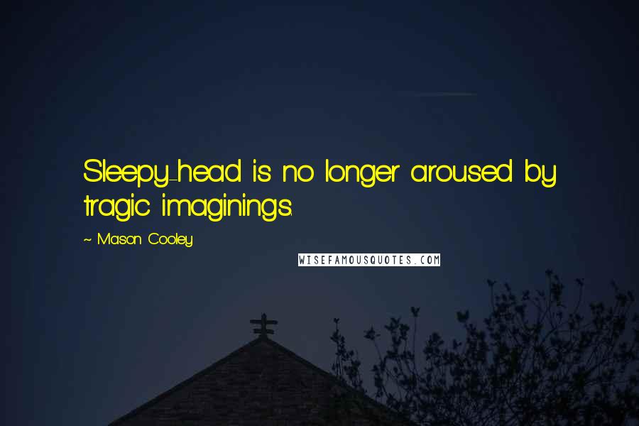 Mason Cooley Quotes: Sleepy-head is no longer aroused by tragic imaginings.