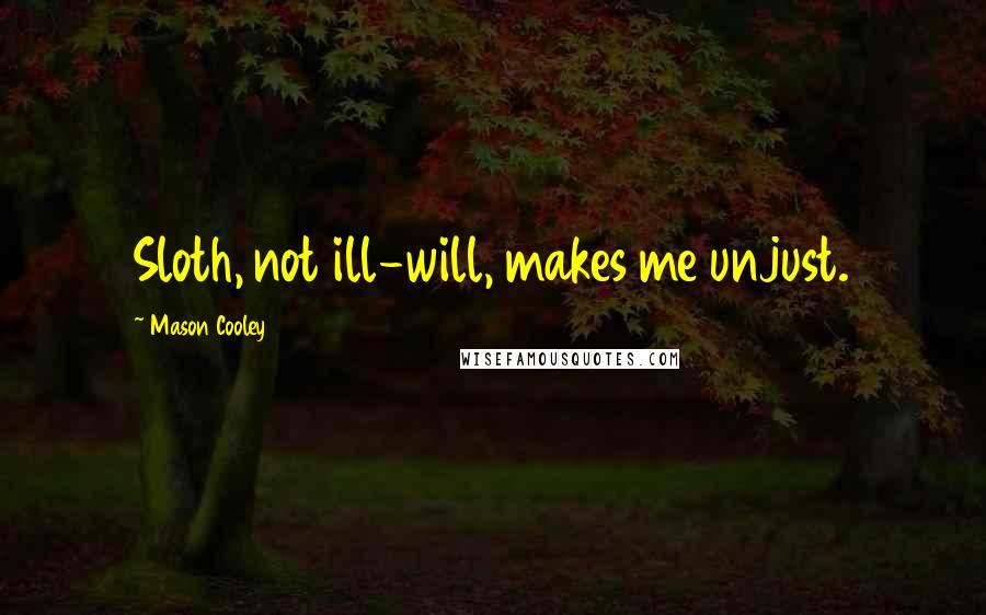 Mason Cooley Quotes: Sloth, not ill-will, makes me unjust.