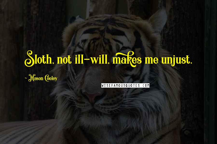 Mason Cooley Quotes: Sloth, not ill-will, makes me unjust.