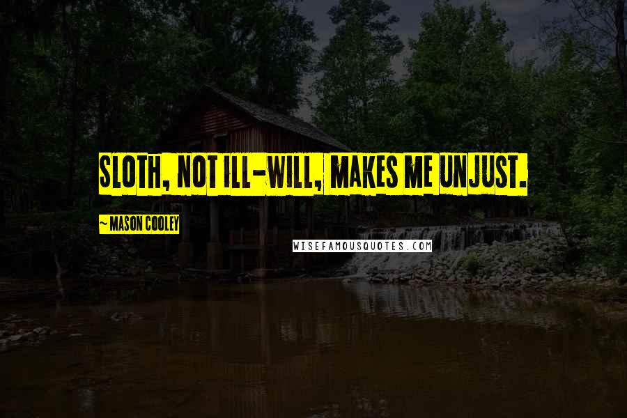 Mason Cooley Quotes: Sloth, not ill-will, makes me unjust.